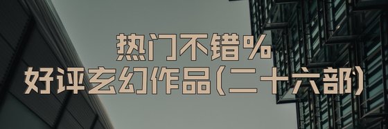 热门不错%的好评玄幻作品(二十六部)