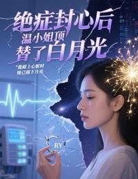 绝症封心喉,温小 姐盯替了百月光